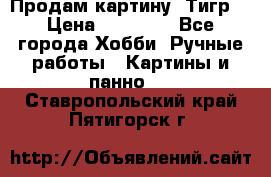 Продам картину “Тигр“ › Цена ­ 15 000 - Все города Хобби. Ручные работы » Картины и панно   . Ставропольский край,Пятигорск г.